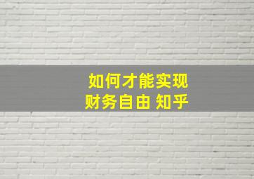 如何才能实现财务自由 知乎